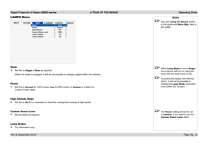 Page 41Digital Projection E-Vision 8000 series  A TOUR OF THE MENUS Operating Guide
Page Op_12
LAMPS Menu
Mode
• Set this to Single or Dual as required.
When the mode is changed, it will not be possible to change it again within five minutes.
Power
• Set this to Normal for 100% power, Eco for 80% power or Custom to enable the 
Custom Power slider.
High Altitude Mode
• Set this to On if it is necessary to have the cooling fans running at high speed.
Custom Power Level
• Set the slider as required.
Lamp Status
•...