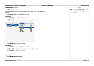 Page 43Digital Projection E-Vision 8000 series  A TOUR OF THE MENUS Operating Guide
Page Op_14
Lens Memor y sub menu
The current lens position, focus and zoom settings can be saved in one of ten memories, for 
later recall.
• Press ENTER to open the Lens Memory sub menu.
Save Memor y
• Press ENTER to open the Save Memory sub menu.
• Use and to select from Lens Memor y 1 to Lens Memor y 10.
• Press ENTER to save the current settings.
Load Memor y
• Press ENTER to open the Load Memory sub menu.
• Use and to...