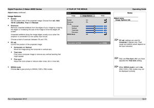 Page 41Digital Projection E-Vision 6000 Series A TOUR OF THE MENUS Operating Guide
Op 9
Notes
Adjust menuImage Options tab
 PC adj. settings are used for 
Computer 1 signals only. Their 
range and default values depend on 
the input standard.
 Only use Fine Sync after you have 
adjusted the Total dots setting.
 When WXGA mode is set to On, 
XGA (1024 x 768) modes may not 
be displayed correctly.
Adjust menu continued...
Image Options
•	Screen 
Set the aspect ratio of the projected image. Choose from 4:3, 16:9,...