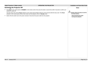 Page 13
Digital Projection E-Vision series  OPERATING THE PROJECTOR  Installation and Quick-Start Guide
Page Inst_10Rev A     January 2012
Switching the Projector Off
Press..on.the.control.panel.or.STANDBY on.the.remote.control,.then.press.the.button.a.second.time.within.5.seconds.to.confirm.your.
intention.to.switch.off.
The.lamp.will.go.off,.and.the.Power.indicator.on.the.control.panel.will.flash.amber.for.a.few.seconds.whilst.the.lamp.cools.. The.Power....