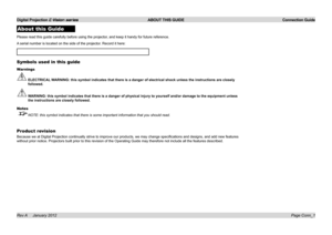 Page 16
Digital Projection E-Vision series  ABOUT THIS GUIDE  Connection Guide
Page Conn_1Rev A     January 2012
About this Guide
Please.read.this.guide.carefully.before.using.the.projector,.and.keep.it.handy.for.future.reference.
A.serial.number.is.located.on.the.side.of.the.projector..Record.it.here:.
Symbols used in this guide
Warnings
 ELECTRICAL WARNING: this symbol indicates that there is a danger of electrical shock\
 unless the instructions are closely 
followed.
 WARNING: this symbol indicates that...