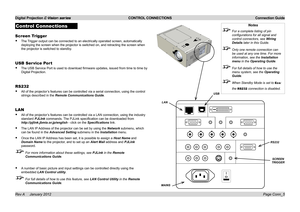 Page 20
Digital Projection E-Vision series  CONTROL CONNECTIONS  Connection Guide
Page Conn_5Rev A     January 2012
Control Connections
Screen Trigger
The.Trigger.output.can.be.connected.to.an.electrically.operated.screen,.automatically.
deploying.the.screen.when.the.projector.is.switched.on,.and.retracting.the.screen.when.
the.projector.is.switched.to.standby.
USB Ser vice Port
The.USB.Service.Port.is.used.to.download.firmware.updates,.issued.from.time.to.time.by.
Digital.Projection.
RS232...