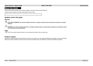 Page 30
Digital Projection E-Vision series  ABOUT THIS GUIDE  Operating Guide
Page Op_1Rev A     January 2012
About this Guide
Please.read.this.guide.carefully.before.using.the.projector,.and.keep.it.handy.for.future.reference.
A.serial.number.is.located.on.the.side.of.the.projector..Record.it.here:.
Symbols used in this guide
Warnings
 ELECTRICAL WARNING: this symbol indicates that there is a danger of electrical shock\
 unless the instructions are closely 
followed.
 WARNING: this symbol indicates that there...