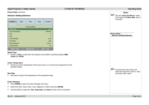 Page 37
Digital Projection E-Vision series  A TOUR OF THE MENUS  Operating Guide
Page Op_8Rev A     January 2012
Notes
 See also Using the Menus, earlier 
in this guide and Menu Map, later in 
this guide.
Picture MenuAdvance Setting Submenu
 Increasing the Red content will 
make the image feel ‘warmer’, Blue 
will make it feel ‘colder’.
Advance Setting Submenu
Signal Type
Set.this.to.Auto,.except.when.the.projector.has.problems.selecting.between.RGB,.
YCrCb.and.YPrPb.
Colour Temperature...