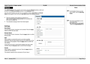 Page 60
Digital Projection E-Vision series  PJLINK  Remote Communications Guide
Page Rem_8Rev A     January 2012
Notes
 For full details of how to use the 
menu system, see the Operating 
Guide.
 The PJLink specification can be 
downloaded from 
http://pjlink.jbmia.or.jp/english 
- click on the Specifications link.
PJLink
The.LAN IP Address.of.the.projector.can.be.set.by.using.the.Network.submenu,.which.can.
be.found.in.the.Advanced Setting.submenu.in.the.Installation.menu.
Once.the.LAN.IP...