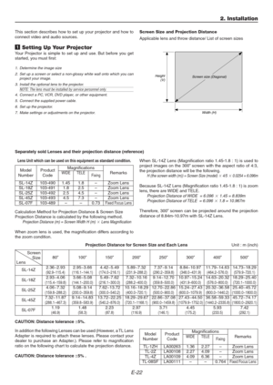 Page 22E-22
Lens Unit which can be used on this equipment as standard condition.
This section describes how to set up your projector and how to
connect video and audio sources.
1 Setting Up Your Projector
Your Projector is simple to set up and use. But before you get
started, you must first:
1. Determine the image size
2. Set up a screen or select a non-glossy white wall onto which you can
project your image.
3. Install the optional lens to the projector.
NOTE: The lens must be installed by service personnel...