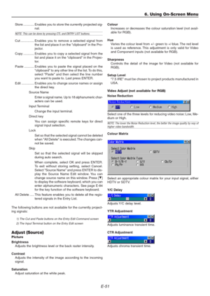 Page 51E-51
Store ............ Enables you to store the currently projected sig-
nal.
NOTE: This can be done by pressing CTL and ENTRY LIST buttons.
Cut ............... Enables you to remove a selected signal from
the list and place it on the clipboard in the Pro-
jector.
Copy ............ Enables you to copy a selected signal from the
list and place it on the clipboard in the Projec-
tor.
Paste ........... Enables you to paste the signal placed on the
clipboard to any other line of the list. To do this,
select...