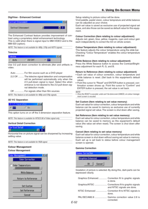 Page 52E-52
DigiView - Enhanced Contrast
The Enhanced Contrast feature provides improvement of con-
trast using a proprietary detail enhancement technology.
This is valid when there is signal input to MM-VIDEO and to the
MM-SDI (option).
NOTE: This feature is not available for 480p, 576p and HDTV signals.
Telecine
Use 3:2 pull down correction to eliminate jitter and artifacts in
video.
Auto ............. For film source such as a DVD player
2:2 Off ......... The telecine signal detection and compensation
will...