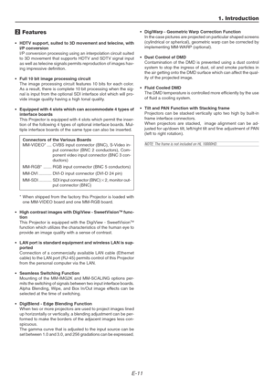 Page 11E-11
2 Features
•HDTV support, suited to 3D movement and telecine, with
I/P conversion
I/P conversion processing using an interpolation circuit suited
to 3D movement that supports HDTV and SDTV signal input
as well as telecine signals permits reproduction of images hav-
ing impressive definition.
•Full 10 bit image processing circuit
The image processing circuit features 10 bits for each color.
As a result, there is complete 10 bit processing when the sig-
nal is input from the optional SDI interface...