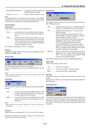 Page 53E-53
Synchronize
Sets display vertical frequency to be synchronized with input sig-
nal.  RGB signals only.
OFF ............. Display vertical frequency - is independent of in-
put signal - displayed picture is fixed at 60Hz.
ON ............... Display vertical frequency - is synchronised
with input signal.
Frequency range of synchronization is from
24Hz to 60Hz. If vertical frequency is outside of
the range 24Hz to 60Hz, set “OFF”.
When a horizontal line (the edge of picture) is
displayed on the screen,...