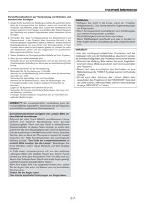 Page 7E-7
Important Information
Vorsichtsmaßnahmen zur Vermeidung von Bränden und
elektrischen Schlägen
1.Sorgen Sie für ausreichende Belüftung und stellen Sie außerdem sicher,
dass die Lüftungsschlitze frei bleiben, damit sich innerhalb des
Projektors kein Hitzestau bilden kann. Lassen Sie mindestens 20 cm
Abstand zwischen Ihrem Projektor und der Wand. Der Abstand zwischen
den Belüftung und anderen Gegenständen sollte mindestens 50 cm
betragen.
2.Vermeiden Sie, dass Fremdgegenstände wie Büroklammern und...