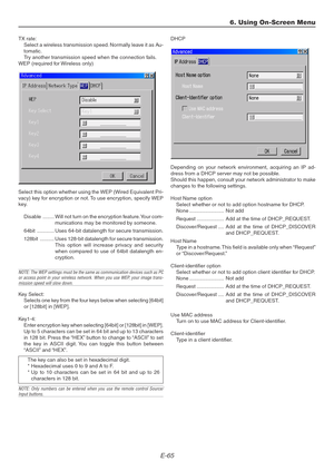 Page 65E-65
6. Using On-Screen Menu
TX rate:
Select a wireless transmission speed. Normally leave it as Au-
tomatic.
Try another transmission speed when the connection fails.
WEP (required for Wireless only)
Select this option whether using the WEP (Wired Equivalent Pri-
vacy) key for encryption or not. To use encryption, specify WEP
key.
Disable ........ Will not turn on the encryption feature. Your com-
munications may be monitored by someone.
64bit ............ Uses 64-bit datalength for secure...