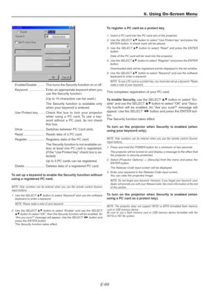 Page 69E-69
Enable/Disable ........ This turns the Security function on or off.
Keyword .................. Enter an appropriate keyword when you
use the Security function.
(Up to 10 characters can be used.)
The Security function is available only
when your keyword is entered.
Use Protect key ....... Check this box to lock your projector
when using a PC card. To use a key-
word without a PC card, do not check
this box.
Drive ........................ Switches between PC Card slots.
Read ...........................