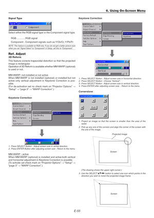 Page 55E-55
6. Using On-Screen Menu
Signal Type
Select either the RGB signal type or the Component signal type.
RGB ............ RGB signal
Component .. Component signals such as Y/Cb/Cr, Y/Pb/Pr
NOTE: This feature is available on RGB only. If you do not get a better picture evenwhen you set Signal Select to Component in Setup, set this to Component.
Ref. Adjust
3D Reform
This feature corrects trapezoidal distortion so that the projected
image is rectangular.
Operation of 3D Reform is available whether MM-WARP...