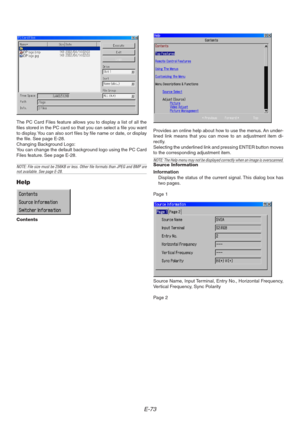 Page 73E-73
The PC Card Files feature allows you to display a list of all the
files stored in the PC card so that you can select a file you want
to display. You can also sort files by file name or date, or display
the file. See page E-28.
Changing Background Logo:
You can change the default background logo using the PC Card
Files feature. See page E-28.
NOTE: File size must be 256KB or less. Other file formats than JPEG and BMP arenot available. See page E-28.
Help
Contents
Provides an online help about how to...