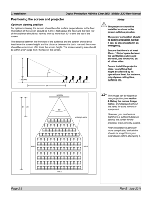 Page 24Page 2.6 Rev B   July 2011
2. Installation Digital Projection HIGHlite Cine 260, 1080p 330 User Manual
Positioning the screen and projector
Optimum viewing position
For optimum viewing, the screen should be a flat surface perpendicular t\
o the floor. 
The bottom of the screen should be 1.2m (4 feet) above the floor and t\
he front row 
of the audience should not have to look up more than 30° to see the t\
op of the 
screen.
The distance between the front row of the audience and the screen should\
 be at...