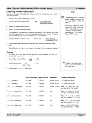 Page 29Rev B   July 2011 Page 2.11
Digital Projection HIGHlite Cine 260, 1080p 330 User Manual 2. Installation
Notes
 The Throw ratio for a particular 
lens is fixed, but assumes that 
the image fills the width of the 
DMD.
  For images that do not fill the 
width of the DMD, the Throw 
ratio is effectively increased. 
To correct for this in these 
calculations, a Throw Ratio 
Factor (TRF) is used.
 
  ONLY the High Brightness 
lenses are recommended for 
the 1080p 330.
Choosing a lens by calculation
For any...