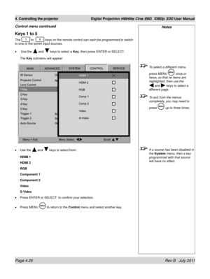 Page 68Page 4.26 Rev B   July 2011
4. Controlling the projector Digital Projection HIGHlite Cine 260, 1080p 330 User Manual
Notes
 To select a different menu, 
press MENU  once or 
twice, so that no items are 
highlighted, then use the  
 and  keys to select a 
different page.
 To exit from the menus 
completely, you may need to 
press 
 up to three times.
 If a source has been disabled in 
the System  menu, then a key 
programmed with that source 
will have no effect.
Keys 1 to 5
The  to   keys on the remote...