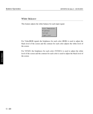 Page 66White Balance
This feature adjusts the white balance for each input signal.
For Video/RGB signals the brightness for each color (RGB) is used to adjust the
black level of the screen and the contrast for each color adjusts the white level of
the screen.
For Y/Cb/Cr the brightness for each color (Y/Cb/Cr) is used to adjust the white
level of the screen and the contrast for each color is used to adjust the black level of
the screen.
C—20
System Operation
OPERATION
LBV00072; Revision A - 25/09/2001 