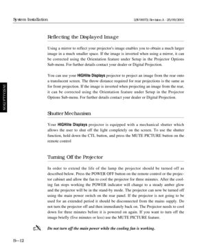 Page 40Reflecting the Displayed Image
Using a mirror to reflect your projectors image enables you to obtain a much larger
image in a much smaller space. If the image is inverted when using a mirror, it can
be corrected using the Orientation feature under Setup in the Projector Options 
Sub-menu. For further details contact your dealer or Digital Projection.
You can use your HIGHlite Displays projector to project an image from the rear onto
a translucent screen. The throw distance required for rear projections...