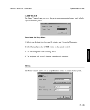 Page 81SLEEP TIMER
The Sleep Timer allows you to set the projector to automatically turn itself off after
a predefined time period. 
To activate the Sleep Timer:
1. Select your desired time between 30 minutes and 2 hours in 30 minutes.
2. Select Set and press the ENTER button on the remote control.
3. The remaining time starts counting down.
4. The projector will turn off after the countdown is complete.
Menu
The Menu window allows you to set preferences for the on-screen menu system.
C—35
System Operation...