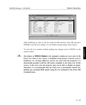 Page 63After modifying an entry in the list using the Edit function select OK and press
ENTER to save the new settings. To exit without storing setting, select Cancel.
To close the List window without making any changes press CANCEL on the
remote control.
One feature of HIGHLite Displaysis the automatic creation of a new entry in the
Entry List when a new source is modified using picture controls such as 
brightness etc. If many different sources are used with the projector it is 
theoretically possible to fill...