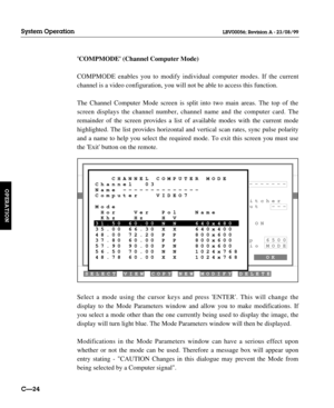 Page 71COMPMODE (Channel Computer Mode)
COMPMODE enables you to modify individual computer modes. If the current
channel is a video configuration, you will not be able to access this function.
The Channel Computer Mode screen is split into two main areas. The top of the
screen displays the channel number, channel name and the computer card. The
remainder of the screen provides a list of available modes with the current mode
highlighted. The list provides horizontal and vertical scan rates, sync pulse polarity...