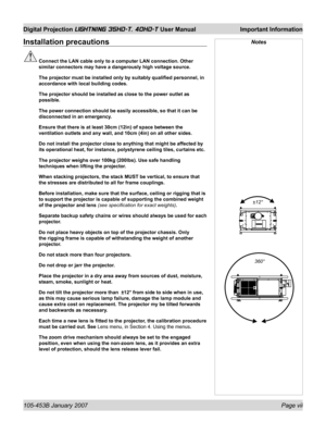 Page 7105-453B January 2007  Page vii
Digital Projection LIGHTNING 35HD-T, 40HD-T User Manual  Important Information
Installation precautions
 Connect the LAN cable only to a computer LAN connection. Other 
similar connectors may have a dangerously high voltage source.
  The projector must be installed only by suitably qualiﬁ ed personnel, in 
accordance with local building codes.
  The projector should be installed as close to the power outlet as 
possible.
  The power connection should be easily accessible,...