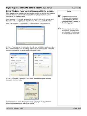 Page 97105-453B January 2007  Page 6.13
Digital Projection LIGHTNING 35HD-T, 40HD-T User Manual  6. Appendix
Using Windows Hyperterminal to connect to the projector
Many features of the projector can be controlled remotely by sending ascii character 
strings to the serial control input, or via a LAN, using the protocol and syntax 
described in the following pages.
If you are using a PC running Windows 95, 98, Me, NT, 2000 or XP, you can send 
the control codes using Windows Hyperterminal. This can usually be...