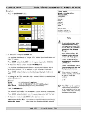 Page 62page 4.20        105-681B January 2007
4. Using the menus Digital Projection LIGHTNING 30sx+m, 40sx+m User Manual
Notes
Do not make changes to the
networking configuration
unless you understand what
you are doing, or have taken
advice from your Network
Manager.
If you make a mistake, it is
possible that you will lose
contact with the projector.
Always double-check your
settings before pressing the
APPLY button.
Always keep a written note of
the original settings, and any
changes you have made.
When...