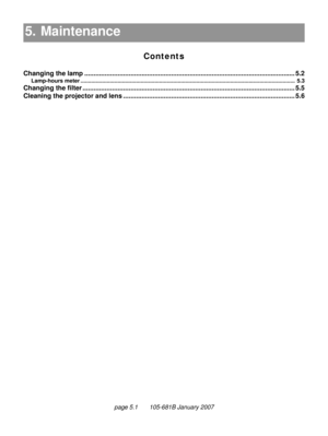 Page 65page 5.1       105-681B January 2007
5. Maintenance
Contents
5. Maintenance5.1
Changing the lamp .................................................................................................................. 5.2
Lamp-hours meter........................................................................................................................................... 5.3
Changing the filter...