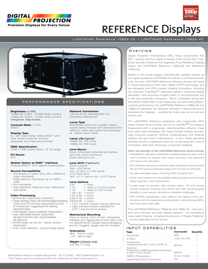 Page 1Specifications subject to change without notice   DP V1.0 09/07  ©2007 Digital Projection, Inc.
™DLP, Digital Light Processing and DMD are trademarks of Texas Instruments, Inc.
INPUT CAPABILITIES
Over view
PERFORMANCE SPECIFICATIONS
Brightness (±10%)1080p-30: 6,000 - 10,000 ANSI Lumens
1080p-40: 8,000 - 14,000 ANSI Lumens
Integrator Adjustable
Contrast Ratio (±10%)
5000:1
Display Type3 x .95” Dark Metal 1080p DMD™ with 
Fast Transit Pixels for smooth 
greyscale and improved contrast
DMD Specification1920...