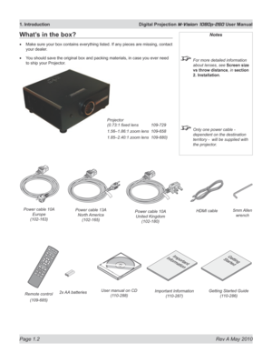 Page 16
Page 1.2  Rev A May 2010
1. Introduction  Digital Projection M-Vision 1080p-260 User Manual

What’s in the box?
Make sure your box contains everything listed. If any pieces are missing, contact 
your dealer.
You should save the original box and packing materials, in case you ever need 
to ship your Projector.
•
•
Notes
 For more detailed information 
about lenses, see Screen size 
vs throw distance, in section 
2. Installation.
 Only one power cable - 
dependent on the destination 
territory -  will be...