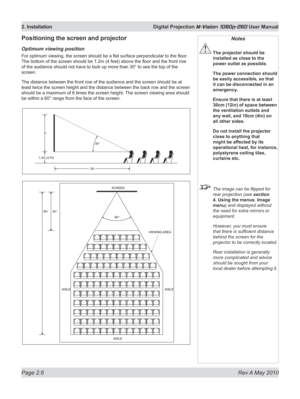 Page 24
Page 2.6  Rev A May 2010
2. Installation  Digital Projection M-Vision 1080p-260 User Manual

Positioning the screen and projector
Optimum viewing position
For optimum viewing, the screen should be a flat surface perpendicular to the floor . 
The bottom of the screen should be 1.2m (4 feet) above the floor and the front row 
of the audience should not have to look up more than 30° to see the top of the 
screen.
The distance between the front row of the audience and the screen should be at 
least twice...