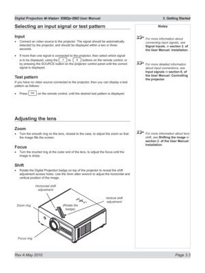 Page 37
Rev A May 2010 Page 3.3
Digital Projection M-Vision 1080p-260 User Manual  3. Getting Started

Selecting an input signal or test pattern
Input
Connect an video source to the projector. The signal should be automatically 
detected by the projector, and should be displayed within a two or three 
seconds.
If more than one signal is connected to the projector, then select which signal 
is to be displayed, using the  to   buttons on the remote control, or 
by pressing the SOURCE button on the projector...