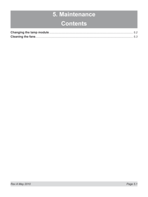 Page 65
Rev A May 2010  Page 5.1
5. Maintenance
Contents
Changing the lamp module ..............................................................................................................5.2
Cleaning the fans ................................................................................................................................5.3 