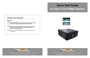 Page 1Quick Start Guide 
M-Vision Cine1080p Displays
Atlanta, GA USA  •  Manchester, UK  •  Beijing, China  •  Singapore
 770.420.1365  •  www.digitalprojection.com
Atlanta, GA USA  •  Manchester, UK  •  Beijing, China  •  Singapore
 770.420.1365  •  www.digitalprojection.com
Symbols used in this guide
Warnings
 ELECTRICAL  WARNING: this symbol indicates that there is a danger of  
electrical shock unless the instructions are closely followed .
 WARNING: this symbol indicates that there is a danger of physical...