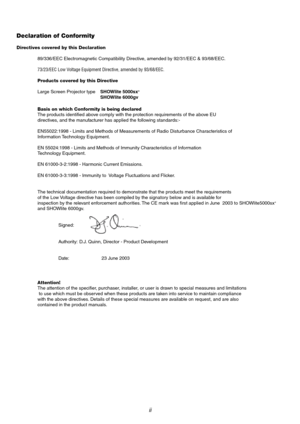 Page 2ii
Declaration of Conformity
Directives covered by this Declaration
89/336/EEC Electromagnetic Compatibility Directive, amended by 92/31/EEC & 93/68/EEC.
73/23/EEC Low Voltage Equipment Directive, amended by 93/68/EEC.
Products covered by this Directive
Large Screen Projector typeSHOWlite 5000sx
+
SHOWlite 6000gv
Basis on which Conformity is being declared
The products identified above comply with the protection requirements of the above EU
directives, and the manufacturer has applied the following...