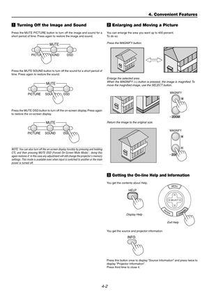 Page 404-2
z Turning Off the Image and Sound
Press the MUTE PICTURE button to turn off the image and sound for a
short period of time. Press again to restore the image and sound.
x Enlarging and Moving a Picture
You can enlarge the area you want up to 400 percent.
To  do so:
Press the MAGNIFY button.
Enlarge the selected area.
When the MAGNIFY (+) button is pressed, the image is magnified. To
move the magnified image, use the SELECT button.
c Getting the On-line Help and Information
You get the contents about...