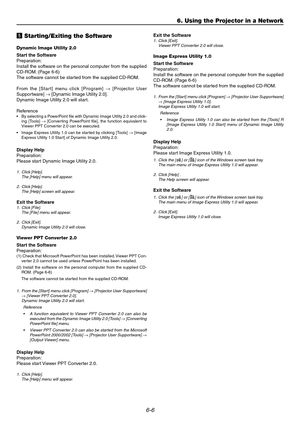 Page 546-6
b Starting/Exiting the Software
Dynamic Image Utility 2.0
Start the Software
Preparation:
Install the software on the personal computer from the supplied
CD-ROM. (Page 6-6)
The software cannot be started from the supplied CD-ROM.
From the [Start] menu click [Program] → [Projector User
Supportware] → [Dynamic Image Utility 2.0].
Dynamic Image Utility 2.0 will start.
Reference
•By selecting a PowerPoint file with Dynamic Image Utility 2.0 and click-
ing [Tools] → [Converting PowerPoint file], the...