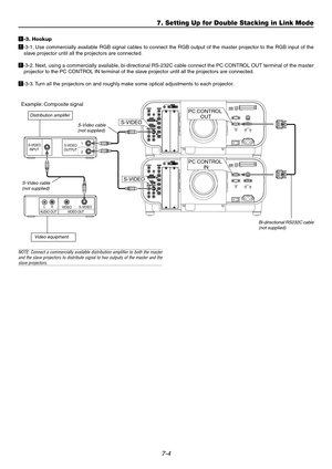 Page 627-4
z-3. Hookup
z-3-1. Use commercially available RGB signal cables to connect the RGB output of the master projector to the RGB input of the
slave projector until all the projectors are connected.
z-3-2. Next, using a commercially available, bi-directional RS-232C cable connect the PC CONTROL OUT terminal of the master
projector to the PC CONTROL IN terminal of the slave projector until all the projectors are connected.
z-3-3. Turn all the projectors on and roughly make some optical adjustments to each...