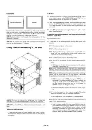 Page 20E – 14
Keystone
Keystone distortion
Normal
Keystone is the distortion of a projected image that usually creates a
wider top than bottom. Aiming a projector upward on a wall rather than
straight at a wall creates this distortion. Use the 
 or  buttons on the
slide bar to correct this keystone (trapezoidal) distortion.
NOTE: The keystone feature is not available when the test pattern or the bluebackground is displayed.
NOTE: With the projector aimed directly at the screen the maximum keystoneangle that...