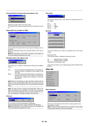 Page 39E – 33
Horizontal/Vertical Position (when Auto Adjust is off)
Adjusts the image location from left to right.
This adjustment is made automatically when the Auto Adjust is turned
on.
Aspect Ratio (not available for RGB)
You can select the aspect ratio for input signal and display area re-
spectively.
Select the appropriate aspect ratio using the SELECT 
 ,  , ▲, or
▼ button.
NOTE: When Resolution is set to Native, this feature is not available, andthe stored settings and adjustments are invalid....