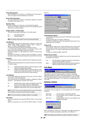 Page 45E – 39
Power Management
When this option is on and there is no RGB input for five minutes or
more, the projector will automatically turn itself off.
Power Off Confirmation
This option determines whether a confirmation dialog for turning off
the projector will appear or not.
Keystone Save
This option enables you to save your current keystone settings.
Saving your change once affects all sources. The changes are saved
when you turn off the projector.
Doubler (Video / S-Video Only)
This sets double speed...