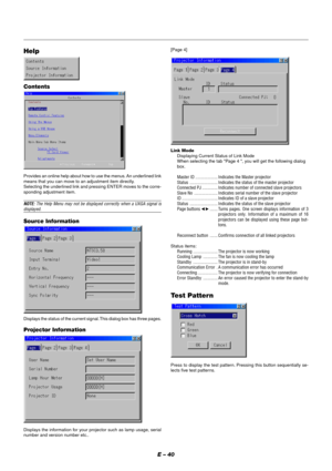 Page 46E – 40
Source Information
Displays the status of the current signal. This dialog box has three pages.
Projector Information
Displays the information for your projector such as lamp usage, serial
number and version number etc..
Link Mode
Displaying Current Status of Link Mode
When selecting the tab Page 4 , you will get the following dialog
box.
Master ID .................... Indicates the Master projector
Status ......................... Indicates the status of the master projector
Connected PJ...