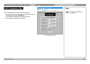 Page 23Digital Projection M-Vision Cine 400 3D seriesLAN IP CONFIGURATION UTILITYConnection Guide
Revision A, May 2012 
LAN IP configuration utility
LAN IP configuration can be carried out using a web browser:
1. Point your browser at the projector by typing the LAN IP address into 
the address bar, then press the ENTER key. 
The embedded IP Configuration webpage should appear.
2. Enter the settings as required, then click Save.
Notes
The default LAN IP address is 
192.168.0.100.
Con-07
The IP Configuration page 