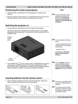 Page 38
Page 3.2 Rev A December 2010
3. Getting Started Digital Projection M-Vision Cine 230, Cine 260, Cine 400 User Manual

Switching the projector on
Connect the power cable between the mains supply and the projector.
Wait until the self-test has completed and the power indicator on the pro\
jector 
control panel shows steady blue. The lamp will be off and the projector will be in 
STANDBY mode.
Press POWER ON  on the remote control or POWER  on the projector 
control panel to switch the projector ON. The...