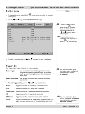 Page 64
Page 4.24 Rev A December 2010
4. Controlling the projector Digital Projection M-Vision Cine 230, Cine 260, Cine 400 User Manual

Notes
 To select a different menu, 
press MENU  once or 
twice, so that no items are 
highlighted, then use the 
 and  keys to select a 
different page.
 To exit from the menus 
completely, you may need to 
press  up to three times.
 For more information about 
the trigger output, see Control 
connections in section 
6.  Appendix. 
 For more information about 
RS232 commands,...