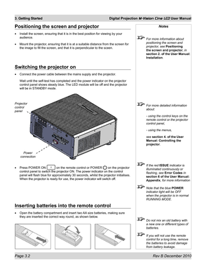 Page 36
Page 3.2 Rev B December 2010
3. Getting Started Digital Projection M-Vision Cine LED User Manual

Switching the projector on
Connect the power cable between the mains supply and the projector.
Wait until the self-test has completed and the power indicator on the pro\
jector 
control panel shows steady blue. The LED module will be off and the projector 
will be in STANDBY mode.
Press POWER ON  on the remote control or POWER  on the projector 
control panel to switch the projector ON. The power indicator...