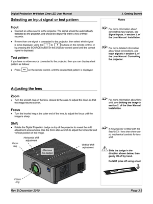 Page 37
Rev B December 2010 Page 3.3
Digital Projection M-Vision Cine LED User Manual 3. Getting Started

Selecting an input signal or test pattern
Input
Connect an video source to the projector. The signal should be automatically 
detected by the projector, and should be displayed within a two or three 
seconds.
If more than one signal is connected to the projector, then select which signal 
is to be displayed, using the  to   buttons on the remote control, or 
by pressing the SOURCE button on the projector...